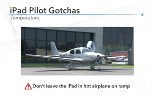 Temperature
iPad Pilot Gotchas
Don’t leave the iPad in hot airplane on ramp
 