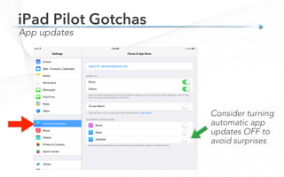 Consider turning
automatic app
updates OFF to
avoid surprises
App updates
iPad Pilot Gotchas
 