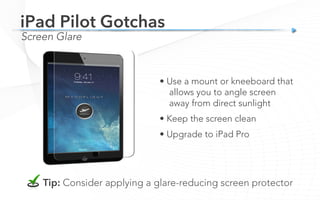 Screen Glare
iPad Pilot Gotchas
Tip: Consider applying a glare-reducing screen protector
• Use a mount or kneeboard that
allows you to angle screen
away from direct sunlight
• Keep the screen clean
• Upgrade to iPad Pro
 