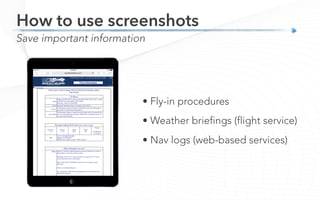 Save important information
How to use screenshots
• Fly-in procedures
• Weather briefings (flight service)
• Nav logs (web-based services)
 