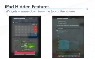 Widgets – swipe down from the top of the screen
iPad Hidden Features
 