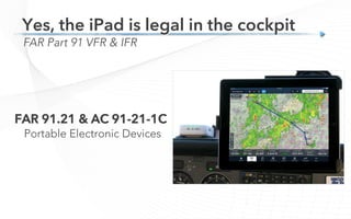 FAR 91.21 & AC 91-21-1C
Portable Electronic Devices
FAR Part 91 VFR & IFR
Yes, the iPad is legal in the cockpit
 