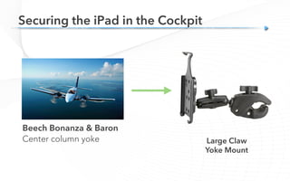 Securing the iPad in the Cockpit
Beech Bonanza & Baron
Center column yoke Large Claw
Yoke Mount
 