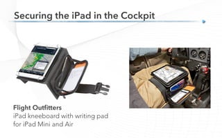 Securing the iPad in the Cockpit
Flight Outﬁtters
iPad kneeboard with writing pad
for iPad Mini and Air
 