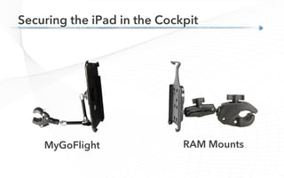 Securing the iPad in the Cockpit
MyGoFlight RAM Mounts
 