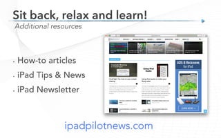 ipadpilotnews.com
Additional resources
Sit back, relax and learn!
•  How-to articles
•  iPad Tips & News
•  iPad Newsletter
 