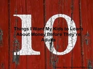 Things I Want My Kids to Learn About Money Before They’re Adults Source : http://networkedblogs.com 