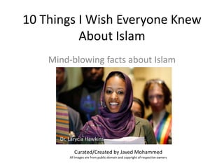 10 Things I Wish Everyone Knew
About Islam
Mind-blowing facts about Islam
Curated/Created by Javed Mohammed
All images are from public domain and copyright of respective owners
Dr. Larycia Hawkins
 