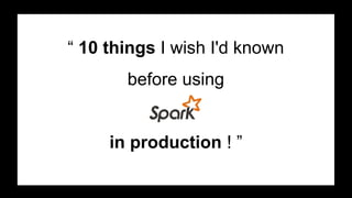 “ 10 things I wish I'd known
before using
in production ! ”
 