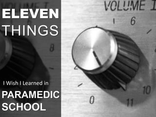 ELEVEN
THINGS
PARAMEDIC
SCHOOL
II Wish I Learned in
 