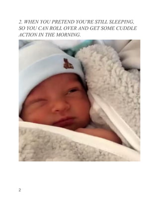 2
2. WHEN YOU PRETEND YOU'RE STILL SLEEPING,
SO YOU CAN ROLL OVER AND GET SOME CUDDLE
ACTION IN THE MORNING.