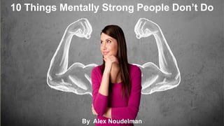 By Alex Noudelman
10 Things Mentally Strong People Don’t Do
 