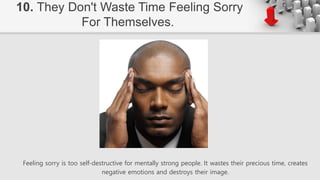 Feeling sorry is too self-destructive for mentally strong people. It wastes their precious time, creates
negative emotions...