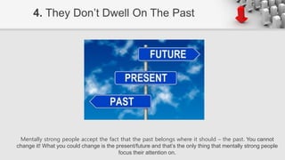 Mentally strong people accept the fact that the past belongs where it should – the past. You cannot
change it! What you co...