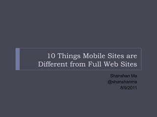 10 Things Mobile Sites are Different from Full Web Sites Shanshan Ma @shanshanma 8/9/2011 