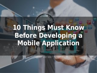 10 Things Must Know
Before Developing a
Mobile Application
 