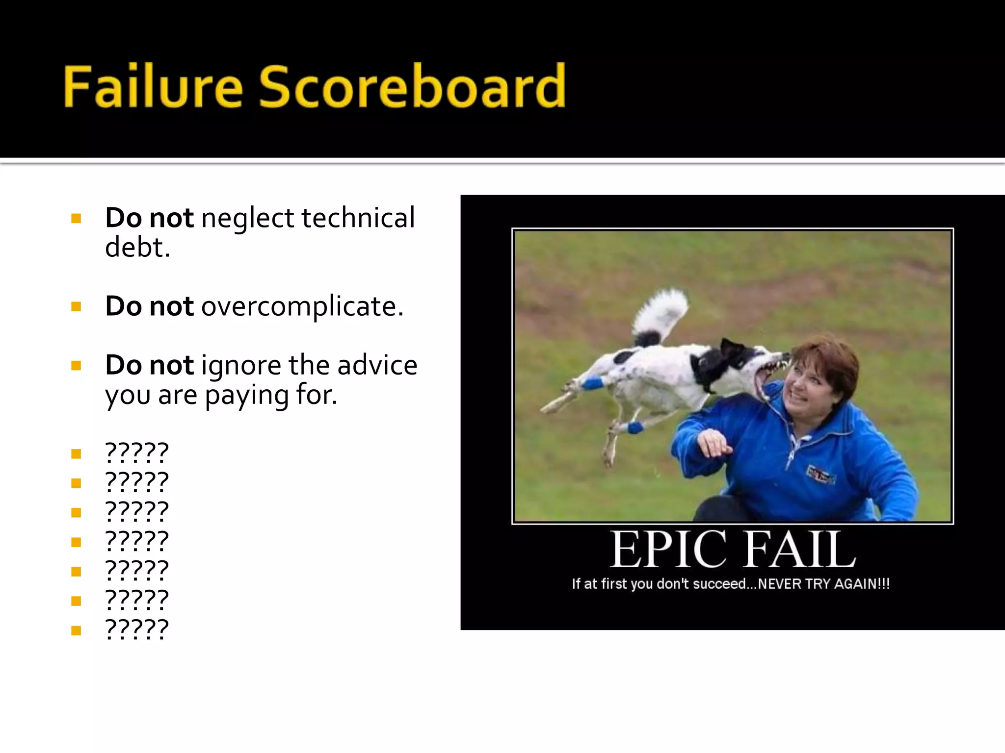  Do not neglect technical 
debt. 
 Do not overcomplicate. 
 Do not ignore the advice 
you are paying for. 
 ????? 
 ????? 
 ????? 
 ????? 
 ????? 
 ????? 
 ????? 
 