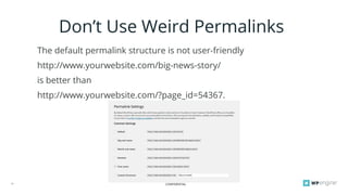 CONFIDENTIAL11
Don’t Use Weird Permalinks
The default permalink structure is not user-friendly
http://www.yourwebsite.com/big-news-story/
is better than
http://www.yourwebsite.com/?page_id=54367.
 
