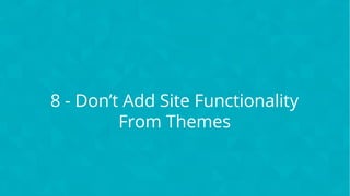 CONFIDENTIAL
8 - Don’t Add Site Functionality
From Themes
 