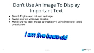 CONFIDENTIAL28
Don’t Use An Image To Display
Important Text
● Search Engines can not read an image
● Always use text whenever possible
● Make sure you label images appropriately if using images for text is
unavoidable
 