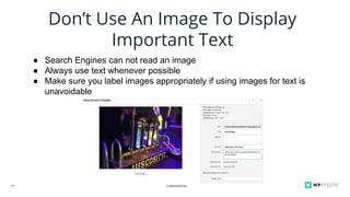 CONFIDENTIAL29
Don’t Use An Image To Display
Important Text
● Search Engines can not read an image
● Always use text whenever possible
● Make sure you label images appropriately if using images for text is
unavoidable
 