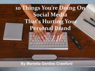 10 Things You’re Doing On
Social Media
That's Hurting Your
Personal Brand
By Marietta Gentles Crawford
 