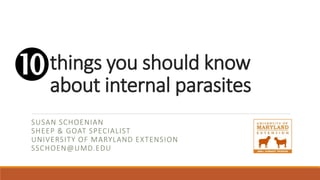 things you should know
about internal parasites
SUSAN SCHOENIAN
SHEEP & GOAT SPECIALIST
UNIVERSITY OF MARYLAND EXTENSION
SSCHOEN@UMD.EDU

 