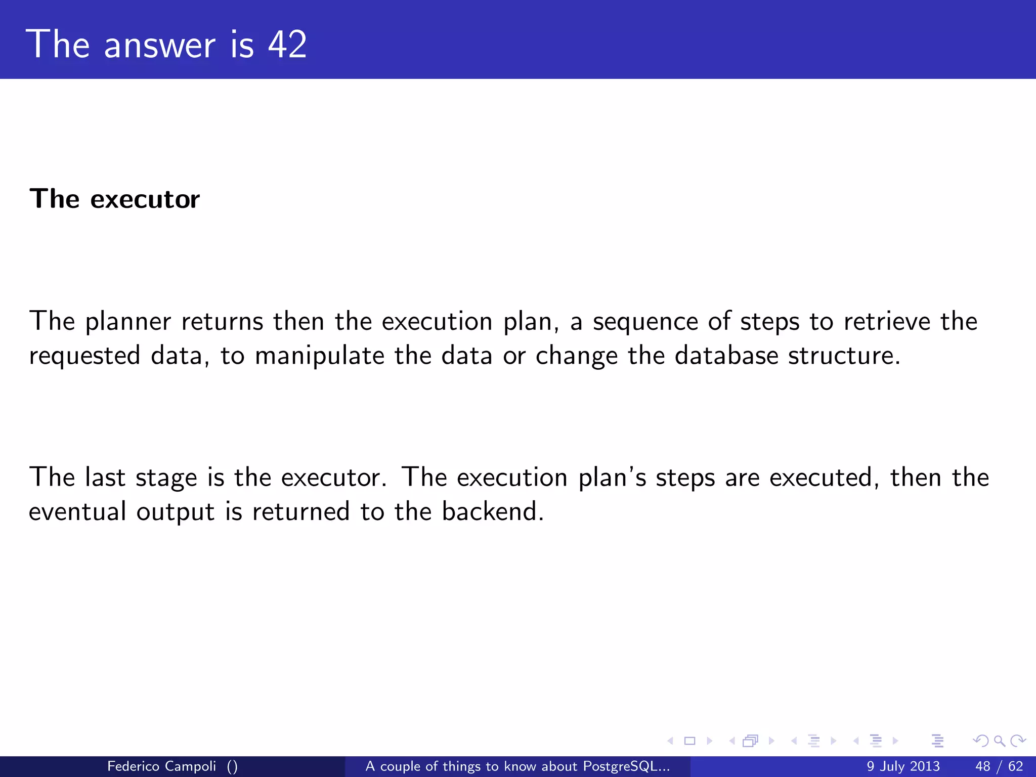 The magic of the MVCC
XID is a 4 byte unsigned integer.
Every 4 billions transactions the value wraps
Federico Campoli () A couple of things to know about PostgreSQL... 9 July 2013 23 / 58
 