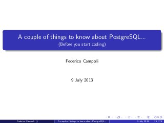 The answer is 42
EXPLAIN (or EXTERMINATE)
The EXPLAIN statement returns the estimated execution plan for the
subsequent query.
The optional clause ANALYZE actually executes the query, discard the
results and return the real execution plan.
Federico Campoli () A couple of things to know about PostgreSQL... 9 July 2013 46 / 58
 