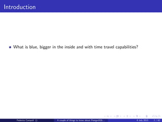 Introduction
What is blue, bigger in the inside and with time travel capabilities?
Federico Campoli () A couple of things to know about PostgreSQL... 9 July 2013 2 / 58
 