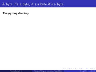 A byte it’s a byte, it’s a byte it’s a byte
The base directory
Each subdirectory contains.....just guess.... numeric ﬁles
Federico Campoli () A couple of things to know about PostgreSQL... 9 July 2013 8 / 58
 