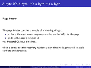 A byte it’s a byte, it’s a byte it’s a byte
The pg tblspc directory
Contains the symbolic links to the tablespaces.
Federico Campoli () A couple of things to know about PostgreSQL... 9 July 2013 9 / 58
 