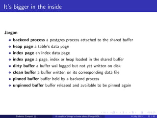 A byte it’s a byte, it’s a byte it’s a byte
Page header
The page header contains a couple of interesting things...
Federico Campoli () A couple of things to know about PostgreSQL... 9 July 2013 13 / 58
 