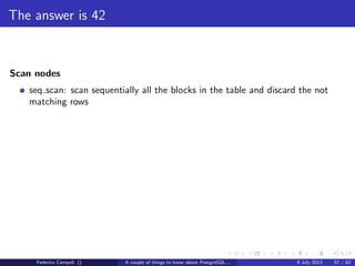 TOAST Please, and don’t forget the Marmite
Fixed length data types like integer, date, timestamp do not are not TOASTable.
The data is stored after the tuple header.
Federico Campoli () A couple of things to know about PostgreSQL... 9 July 2013 26 / 58
 