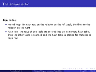 TOAST Please, and don’t forget the Marmite
When the out of line storage is used the data is encoded in bytea and eventually
split in multiple chunks.
An unique index over the chunk id and chunk seq avoid either duplicate data and
speed up the look ups
Figure: Toast table
Federico Campoli () A couple of things to know about PostgreSQL... 9 July 2013 28 / 58
 