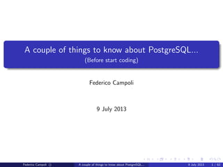 A couple of things to know about PostgreSQL...
(Before start coding)
Federico Campoli
9 July 2013
Federico Campoli () A couple of things to know about PostgreSQL... 9 July 2013 1 / 58
 