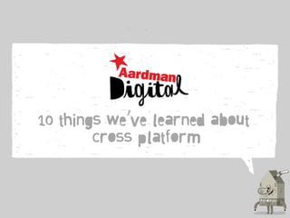 10 things we’ve learned about
        cross platform
 