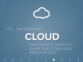 © Presentitude 
CLOUD 
YES… THE FANTASTIC 
THAT MAKES IT EASIER TO SHARE AND STORE HUGE PRESENTATIONS.  