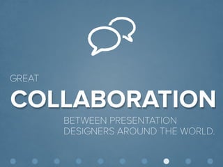 © Presentitude 
COLLABORATION 
GREAT 
BETWEEN PRESENTATION DESIGNERS AROUND THE WORLD.  