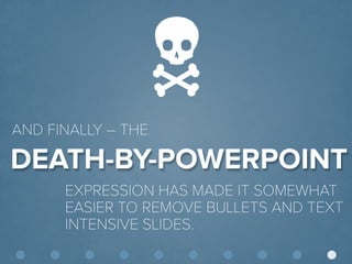 © Presentitude 
DEATH-BY-POWERPOINT 
AND FINALLY –THE 
EXPRESSION HAS MADE IT SOMEWHAT EASIER TO REMOVE BULLETS AND TEXT INTENSIVE SLIDES.  