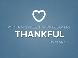 © Presentitude 
THANKFUL 
WHAT MAKS PRESENTATION DESIGNERS 
THIS YEAR?  