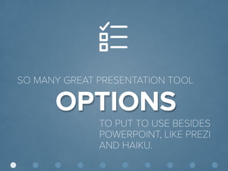 © Presentitude 
OPTIONS 
SO MANY GREAT PRESENTATION TOOL 
TO PUT TO USE BESIDES POWERPOINT, LIKE PREZIAND HAIKU.  