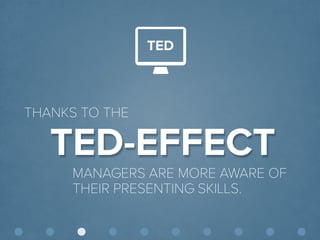 © Presentitude 
TED-EFFECT 
THANKS TO THE 
MANAGERS ARE MORE AWARE OF THEIR PRESENTING SKILLS. 
TED  