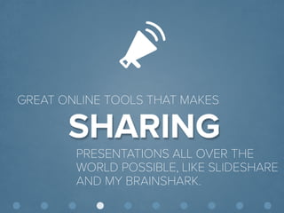© Presentitude 
SHARING 
GREAT ONLINE TOOLS THAT MAKES 
PRESENTATIONS ALL OVER THE WORLD POSSIBLE, LIKE SLIDESHARE AND MY BRAINSHARK.  