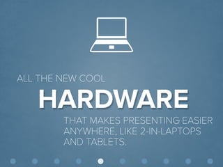 © Presentitude 
HARDWARE 
ALL THE NEW COOL 
THAT MAKES PRESENTING EASIER ANYWHERE, LIKE 2-IN-LAPTOPS AND TABLETS.  