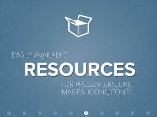 © Presentitude 
RESOURCES 
EASILY AVAILABLE 
FOR PRESENTERS, LIKE IMAGES, ICONS, FONTS.  
