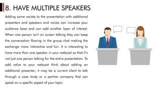 8. HAVE MULTIPLE SPEAKERS
Adding some variety to the presentation with additional
presenters and speakers and voices can i...