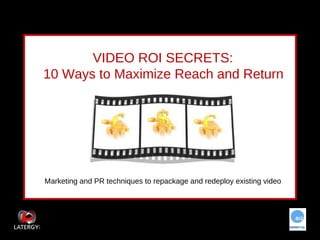 VIDEO ROI SECRETS: 10 Ways to Maximize Reach and Return Marketing and PR techniques to repackage and redeploy existing video 