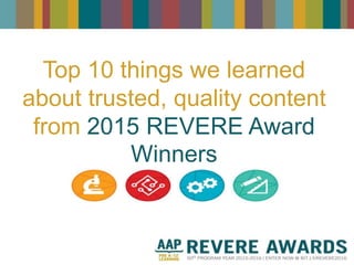 Top 10 things we learned
about trusted, quality content
from 2015 REVERE Award
Winners
 