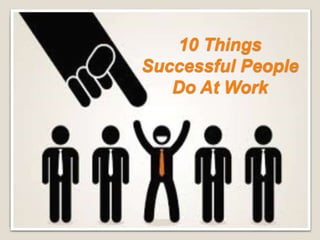 10 Things
Successful People
Do At Work
 